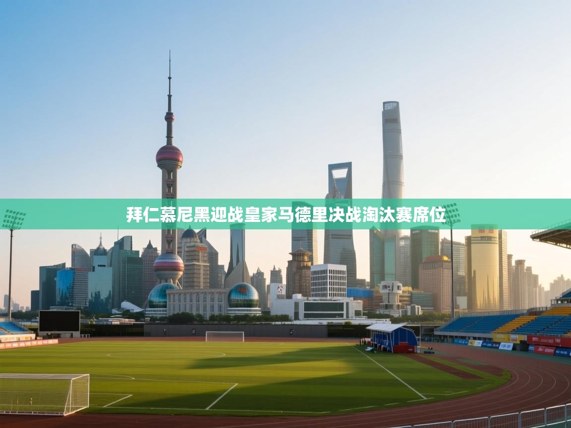 拜仁慕尼黑迎战皇家马德里决战淘汰赛席位