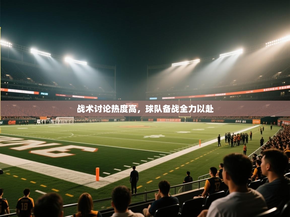 战术讨论热度高，球队备战全力以赴
