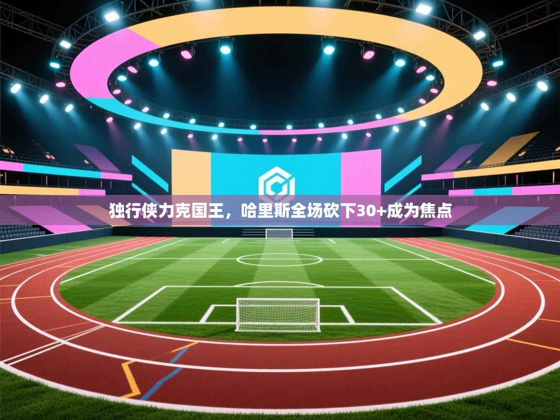 独行侠力克国王，哈里斯全场砍下30+成为焦点  第2张