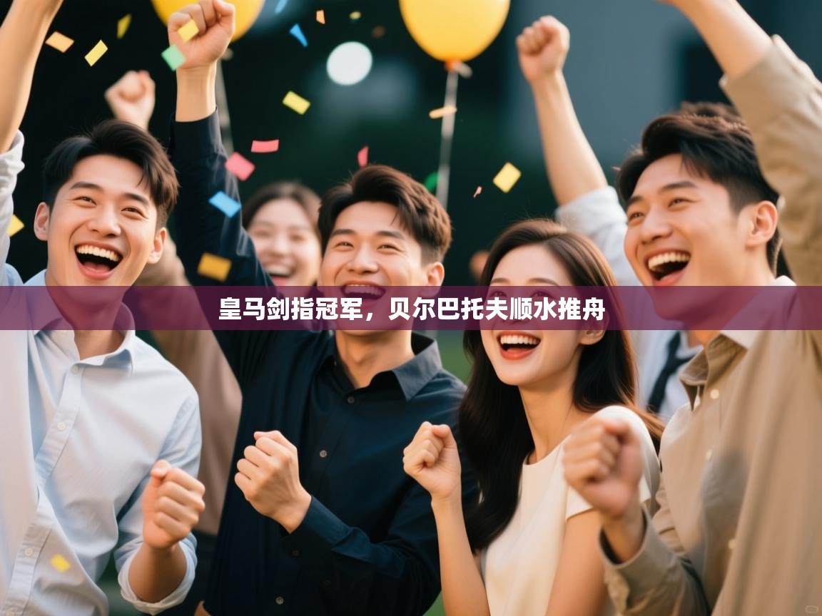 皇马剑指冠军，贝尔巴托夫顺水推舟