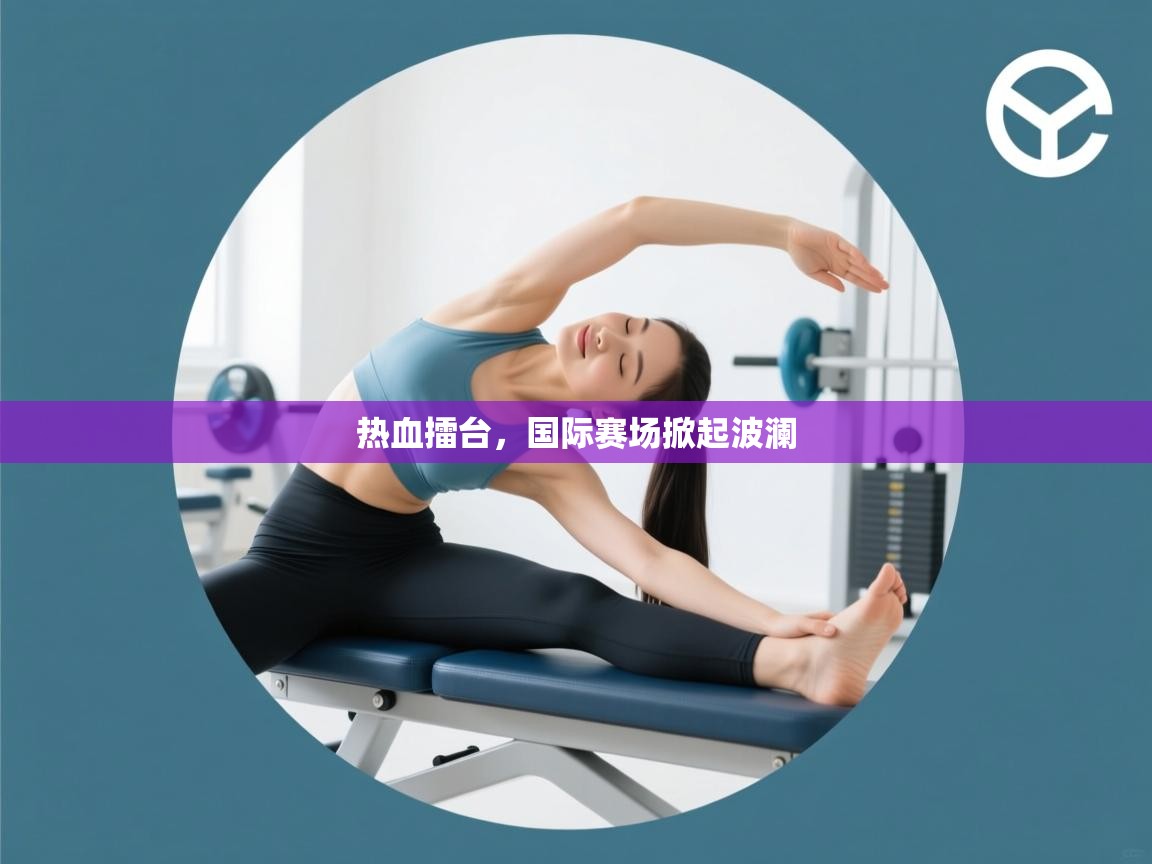 热血擂台，国际赛场掀起波澜  第2张