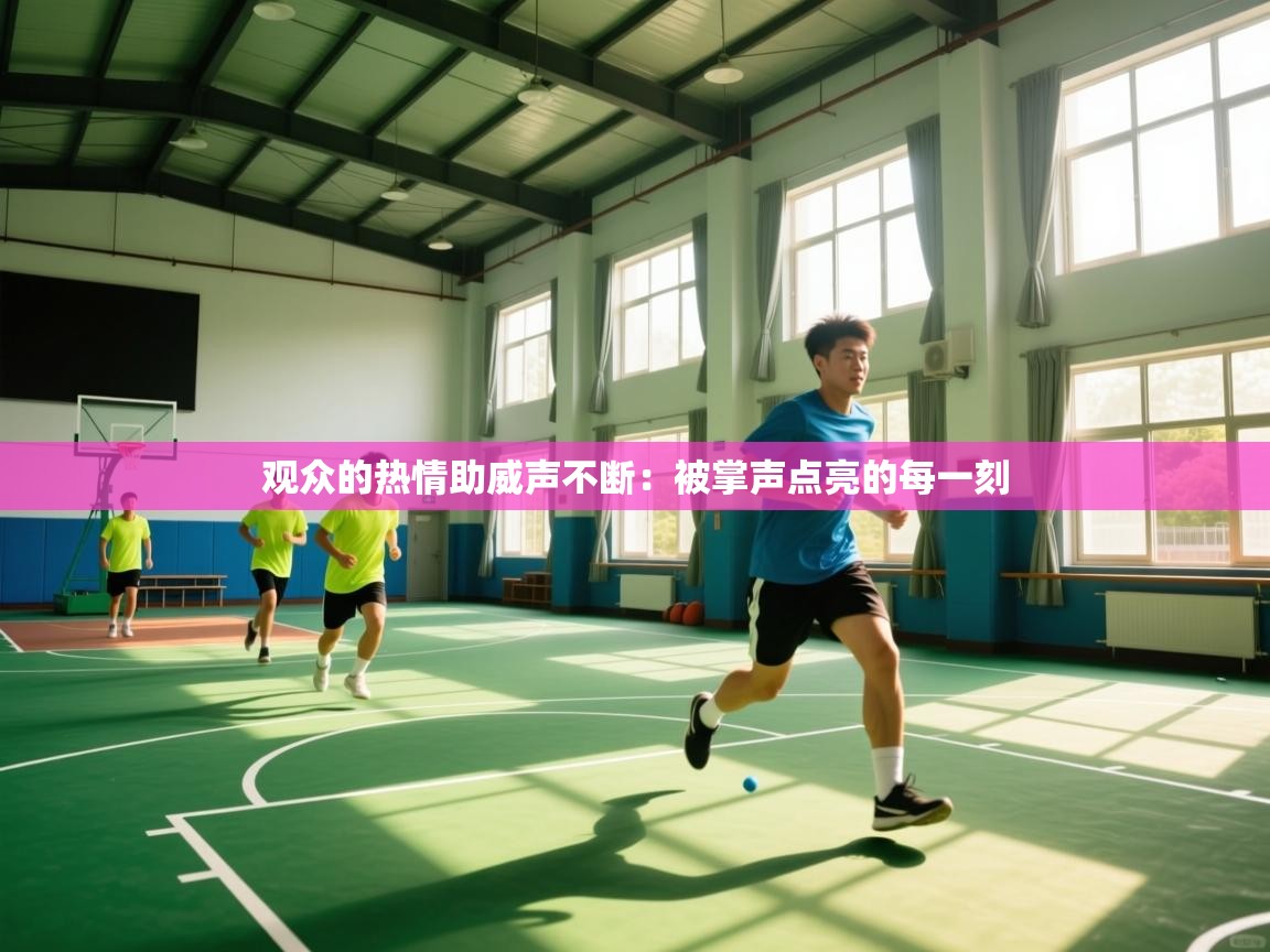 观众的热情助威声不断:被掌声点亮的每一刻 第2张