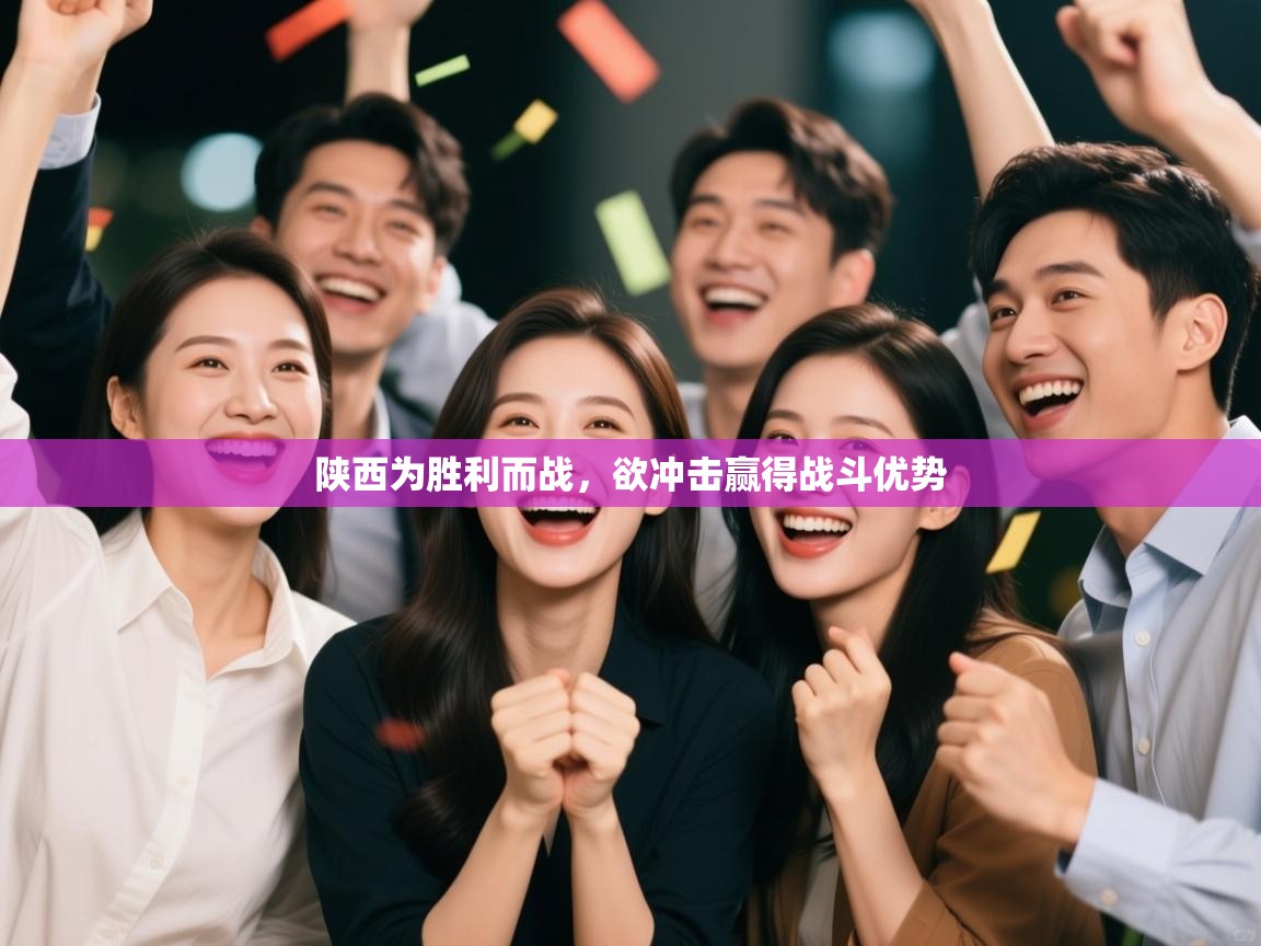 陕西为胜利而战，欲冲击赢得战斗优势  第2张