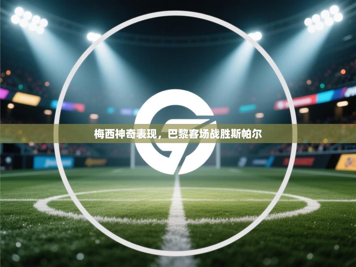 梅西神奇表现，巴黎客场战胜斯帕尔