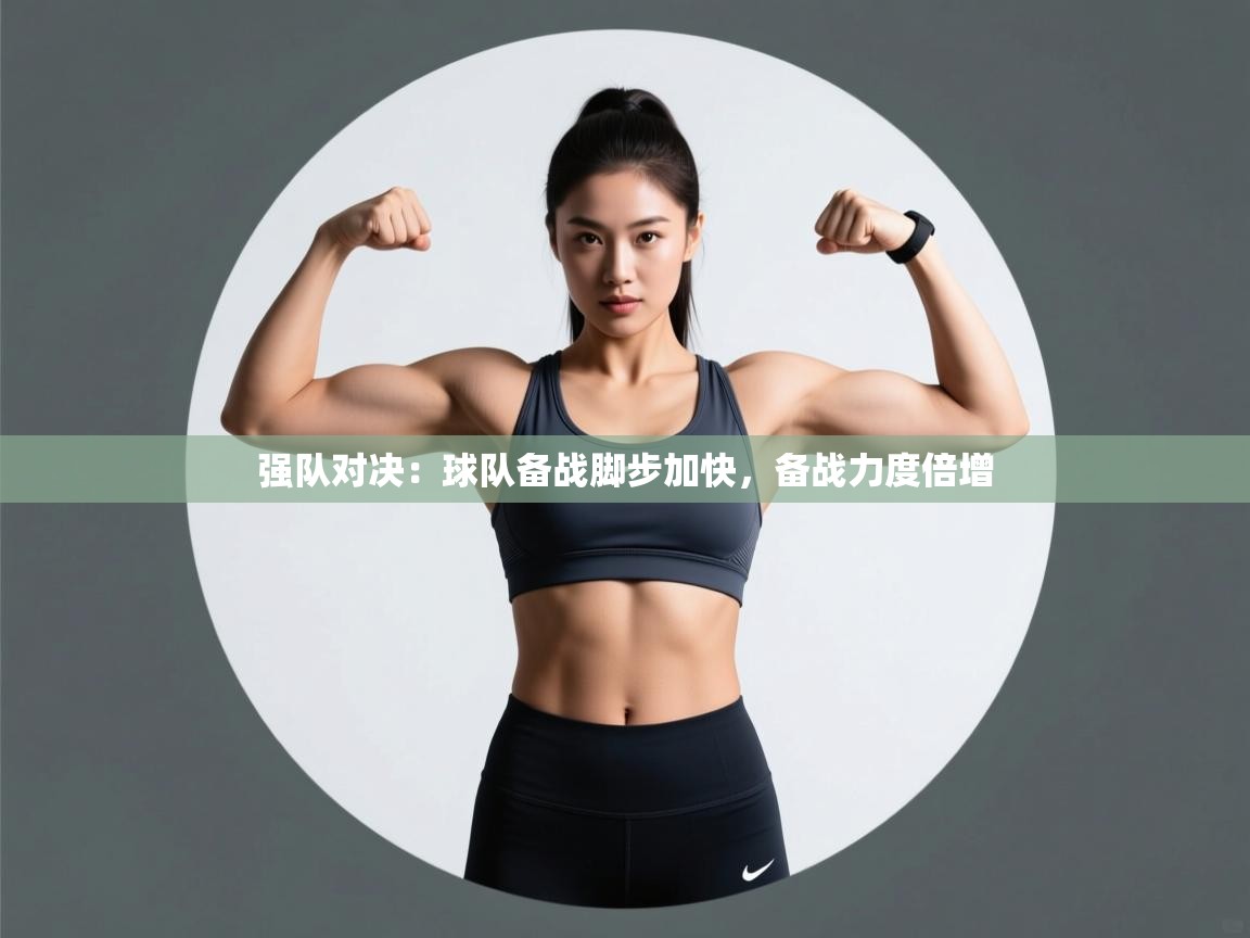 强队对决:球队备战脚步加快,备战力度倍增 第2张